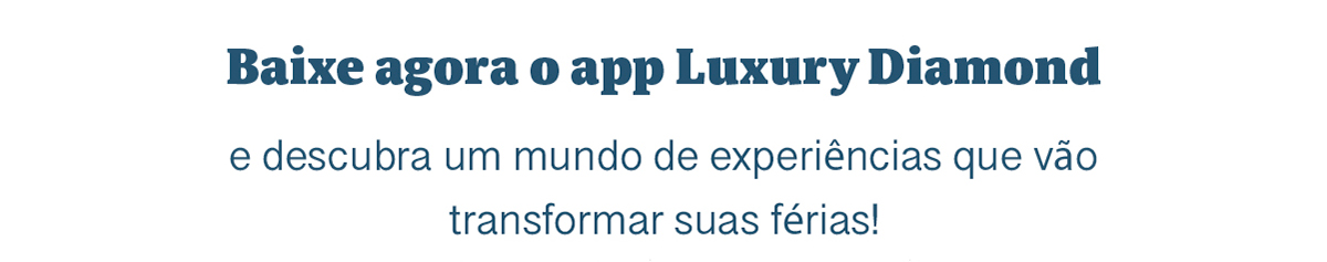 Baixe agora o app Luxury Diamond e descubra um mundo de experiências que vão transformar suas férias!