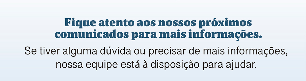AFique atento aos nossos próximos comunicados para mais informações. Se tiver alguma dúvida ou precisar de mais informações, nossa equipe está à disposição para ajudar.