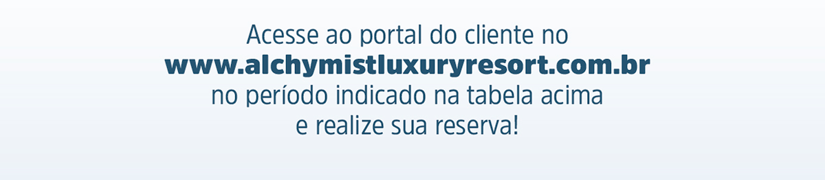Acesse ao portal do cliente no www.alchymistluxuryresort.com.br no período indicado na tabela acima e realize sua reserva!